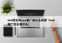 seo优化和seo推广有什么区别（seo推广优化是什么）