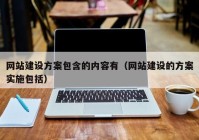 网站建设方案包含的内容有（网站建设的方案实施包括）