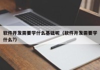 软件开发需要学什么基础呢（软件开发需要学什么?）