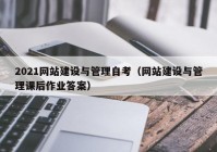 2021网站建设与管理自考（网站建设与管理课后作业答案）