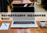 微信小程序开发流程知乎（微信小程序开发教程2021）