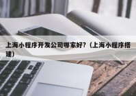 上海小程序开发公司哪家好?（上海小程序搭建）