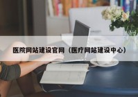 医院网站建设官网（医疗网站建设中心）