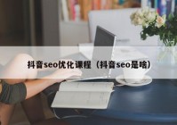 抖音seo优化课程（抖音seo是啥）