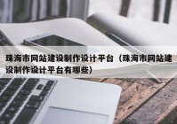 珠海市网站建设制作设计平台（珠海市网站建设制作设计平台有哪些）