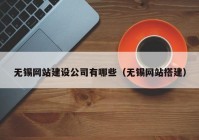 无锡网站建设公司有哪些（无锡网站搭建）