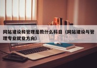 网站建设和管理是教什么科目（网站建设与管理专业就业方向）